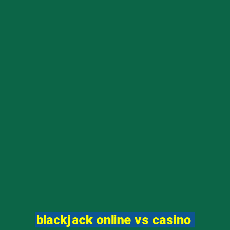 blackjack online vs casino