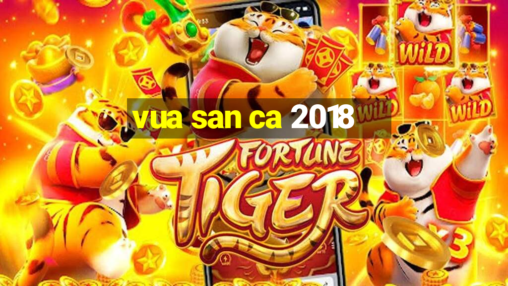 vua san ca 2018