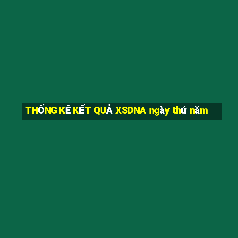 THỐNG KÊ KẾT QUẢ XSDNA ngày thứ năm