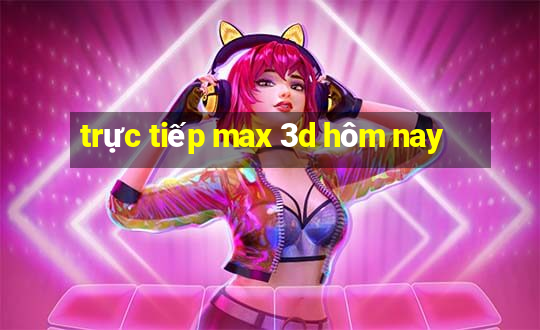 trực tiếp max 3d hôm nay