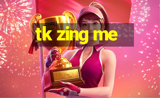 tk zing me