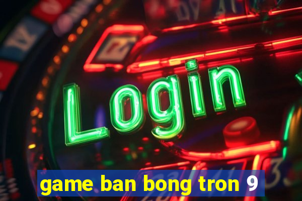 game ban bong tron 9