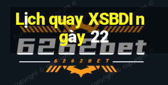 Lịch quay XSBDI ngày 22