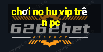 chơi no hu vip trên pc