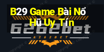 B29 Game Bài Nổ Hũ Uy Tín