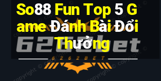 So88 Fun Top 5 Game Đánh Bài Đổi Thưởng