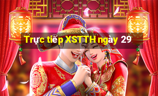 Trực tiếp XSTTH ngày 29