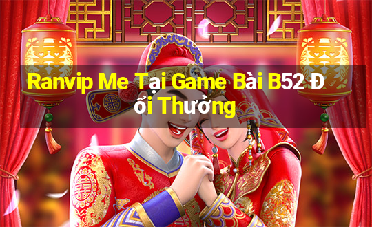 Ranvip Me Tại Game Bài B52 Đổi Thưởng