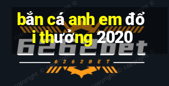 bắn cá anh em đổi thưởng 2020