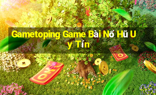 Gametoping Game Bài Nổ Hũ Uy Tín