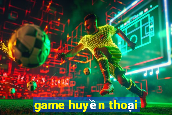 game huyền thoại