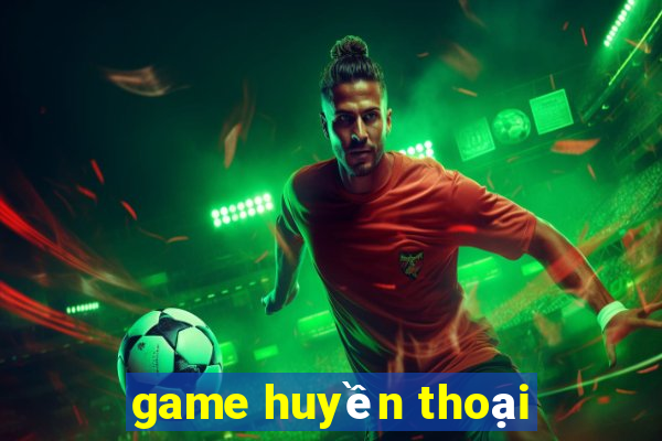 game huyền thoại