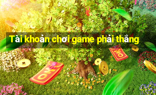 Tài khoản chơi game phải thắng