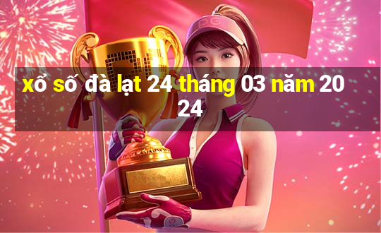 xổ số đà lạt 24 tháng 03 năm 2024