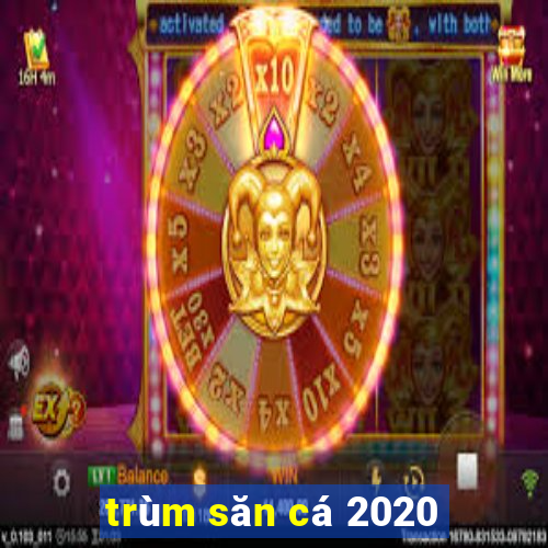 trùm săn cá 2020