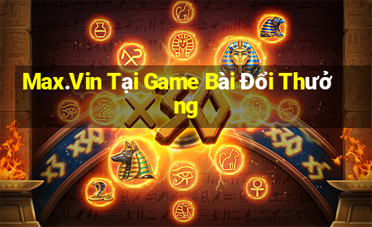 Max.Vin Tại Game Bài Đổi Thưởng