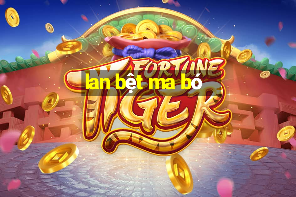 lan bệt ma bó