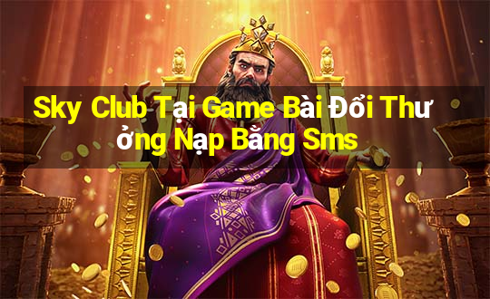 Sky Club Tại Game Bài Đổi Thưởng Nạp Bằng Sms