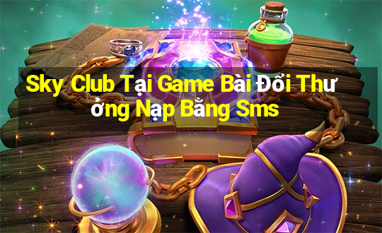 Sky Club Tại Game Bài Đổi Thưởng Nạp Bằng Sms