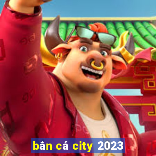 bắn cá city 2023