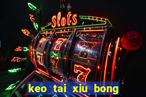 keo tai xiu bong da hom nay