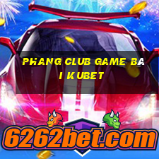 Phang Club Game Bài Kubet