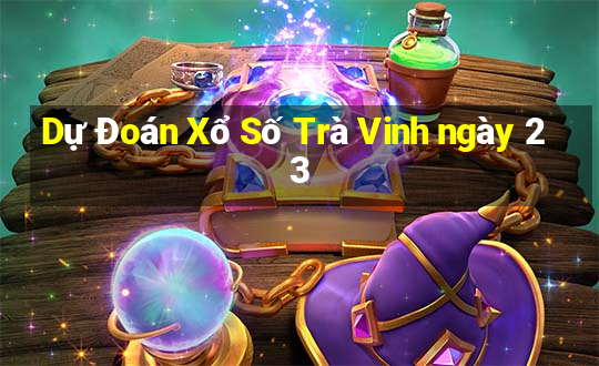 Dự Đoán Xổ Số Trà Vinh ngày 23