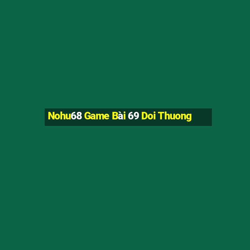 Nohu68 Game Bài 69 Doi Thuong