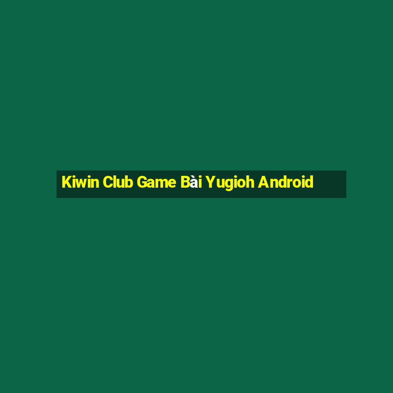 Kiwin Club Game Bài Yugioh Android