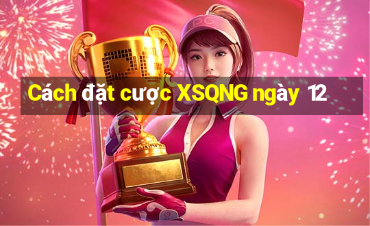 Cách đặt cược XSQNG ngày 12