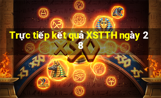 Trực tiếp kết quả XSTTH ngày 28