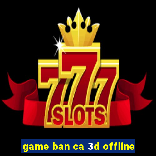 game ban ca 3d offline