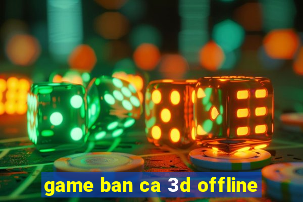 game ban ca 3d offline