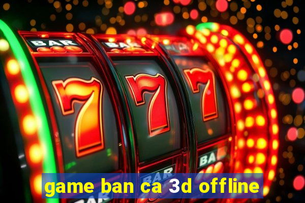 game ban ca 3d offline