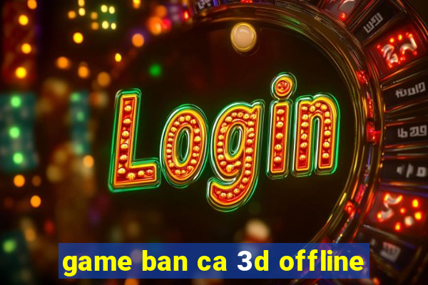 game ban ca 3d offline