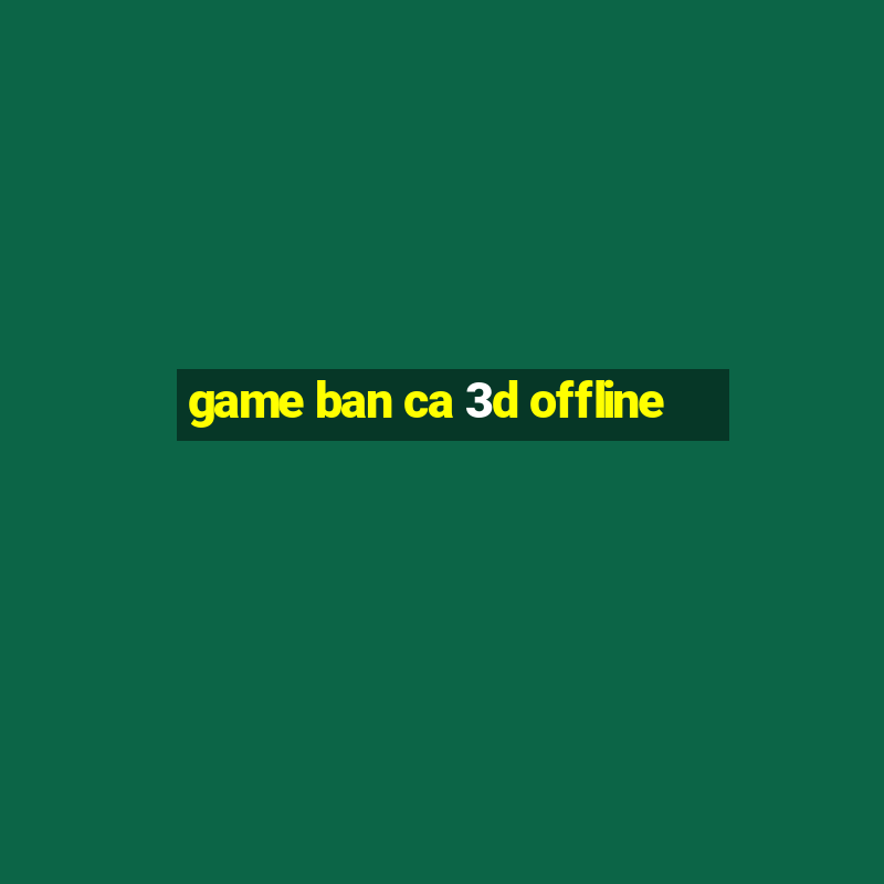 game ban ca 3d offline