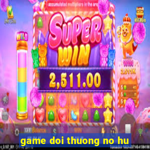 game doi thuong no hu