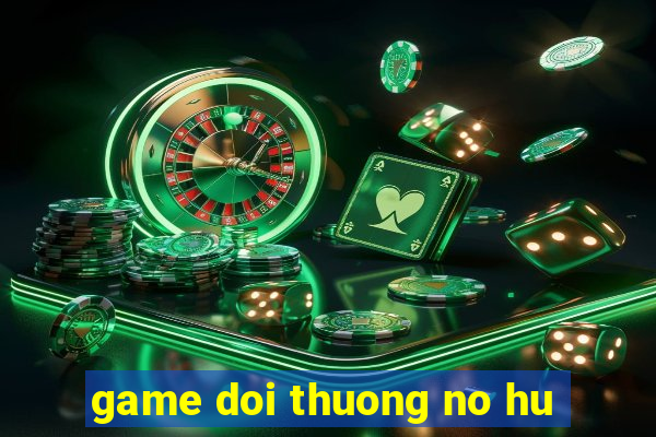 game doi thuong no hu