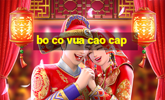 bo co vua cao cap