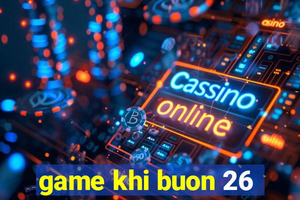 game khi buon 26