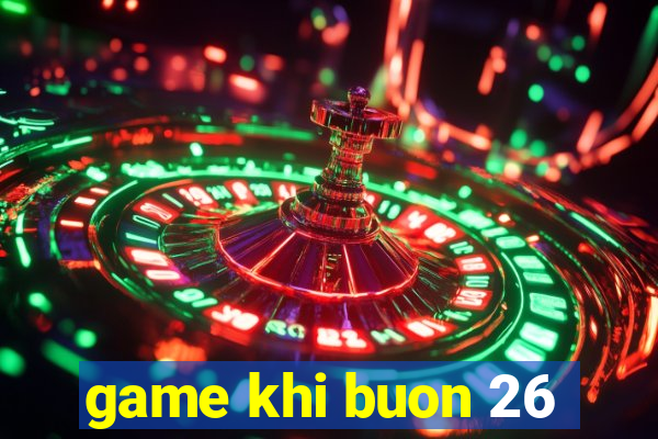 game khi buon 26