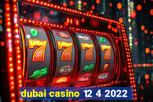 dubai casino 12 4 2022