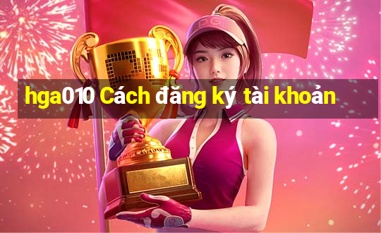 hga010 Cách đăng ký tài khoản