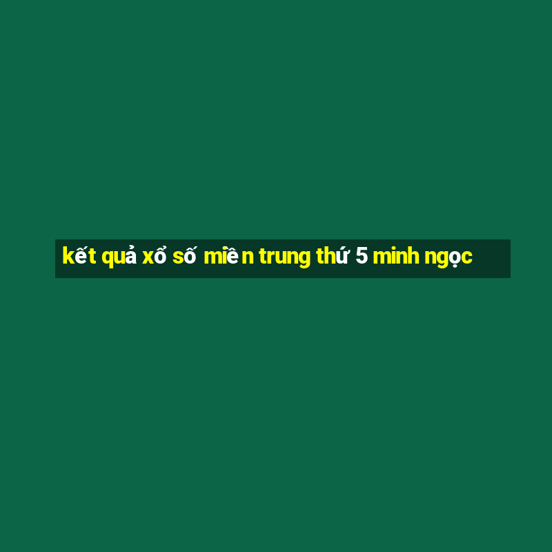 kết quả xổ số miền trung thứ 5 minh ngọc