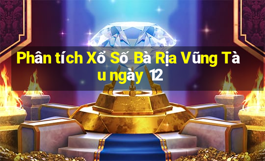 Phân tích Xổ Số Bà Rịa Vũng Tàu ngày 12