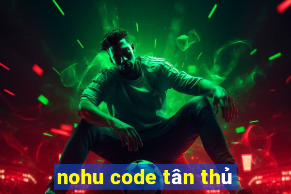 nohu code tân thủ