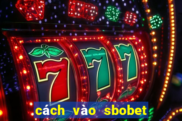 cách vào sbobet không bị chặn