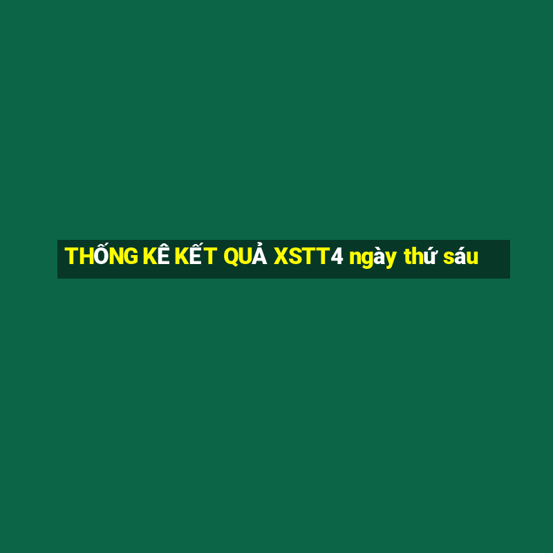 THỐNG KÊ KẾT QUẢ XSTT4 ngày thứ sáu