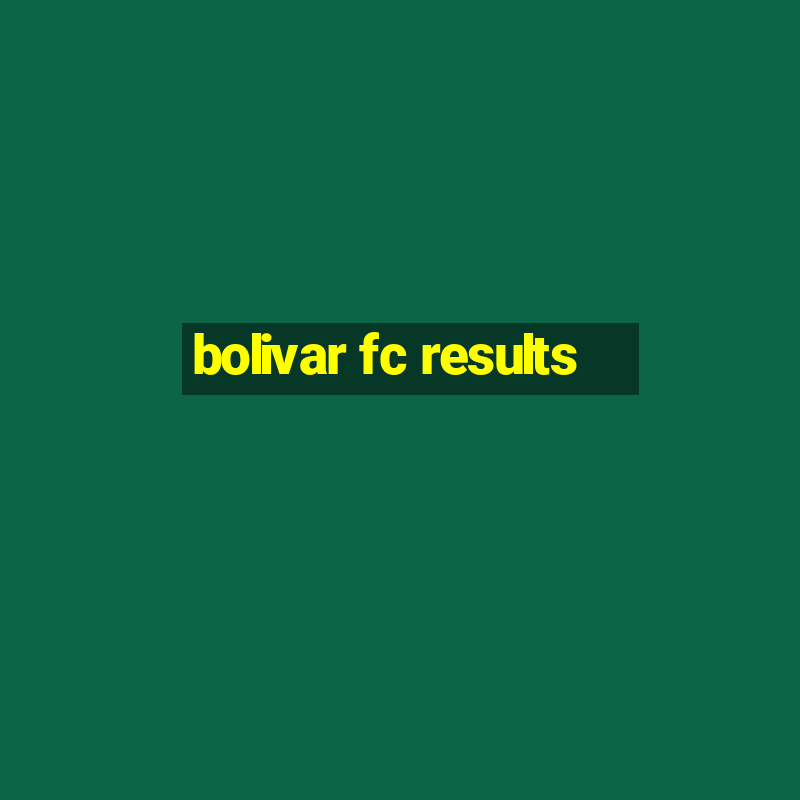 bolivar fc results