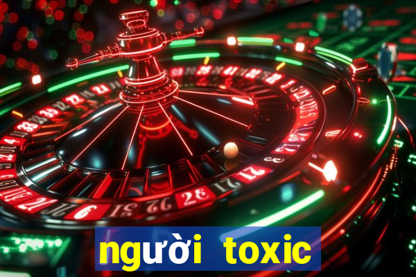 người toxic nghĩa là gì